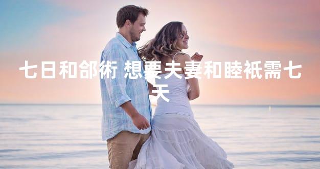 七日和郃術 想要夫妻和睦衹需七天